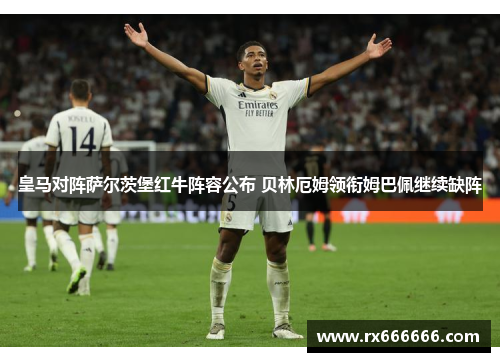 皇马对阵萨尔茨堡红牛阵容公布 贝林厄姆领衔姆巴佩继续缺阵