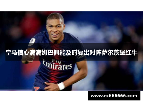 皇马信心满满姆巴佩能及时复出对阵萨尔茨堡红牛