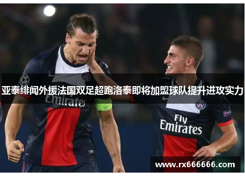 亚泰绯闻外援法国双足超跑洛泰即将加盟球队提升进攻实力